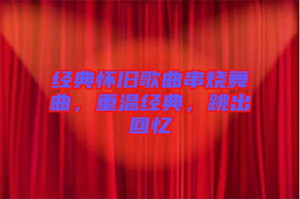經(jīng)典懷舊歌曲串燒舞曲，重溫經(jīng)典，跳出回憶