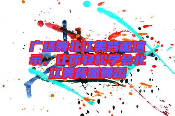 廣場舞北江美背面演示，讓你輕松學(xué)會(huì)北江美背面舞蹈