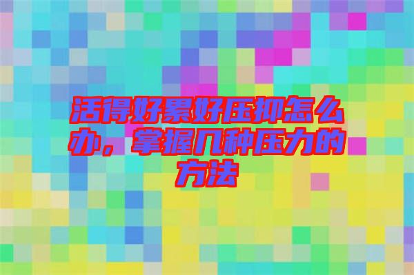 活得好累好壓抑怎么辦，掌握幾種壓力的方法