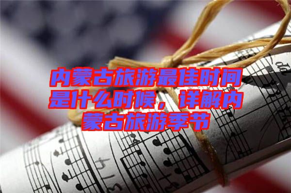 內(nèi)蒙古旅游最佳時(shí)間是什么時(shí)候，詳解內(nèi)蒙古旅游季節(jié)