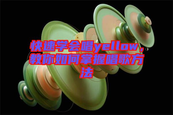 快速學(xué)會(huì)唱yellow，教你如何掌握唱歌方法