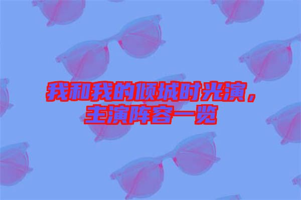 我和我的傾城時(shí)光演，主演陣容一覽