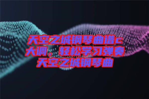 天空之城鋼琴曲譜c大調(diào)，輕松學(xué)習(xí)彈奏天空之城鋼琴曲