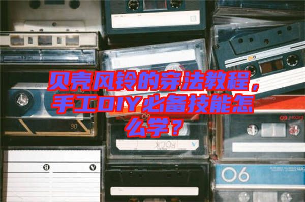 貝殼風(fēng)鈴的穿法教程，手工DIY必備技能怎么學(xué)？