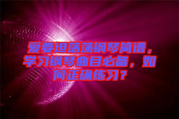 愛要坦蕩蕩鋼琴簡譜，學(xué)習(xí)鋼琴曲目必備，如何正確練習(xí)？