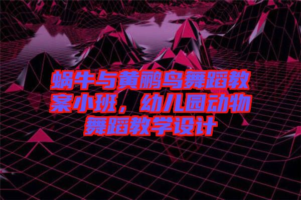 蝸牛與黃鸝鳥舞蹈教案小班，幼兒園動物舞蹈教學(xué)設(shè)計