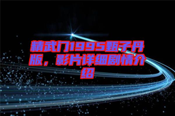 精武門1995甄子丹版，影片詳細(xì)劇情介紹