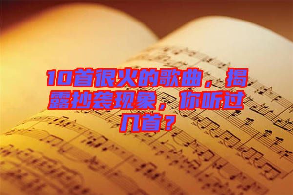 10首很火的歌曲，揭露抄襲現(xiàn)象，你聽過幾首？