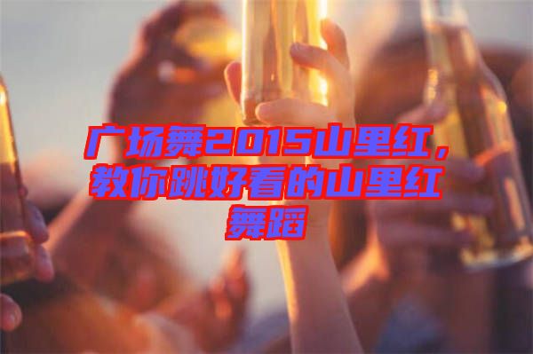 廣場舞2015山里紅，教你跳好看的山里紅舞蹈