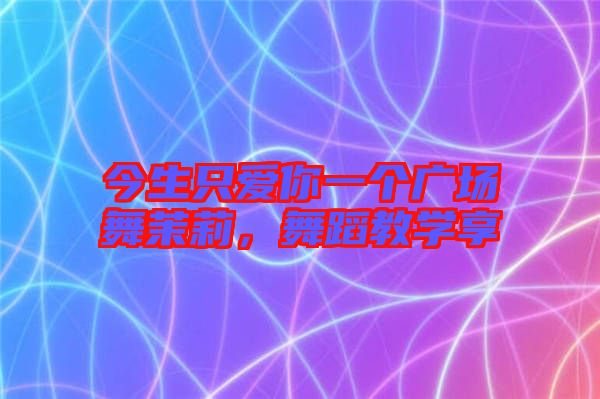 今生只愛你一個廣場舞茉莉，舞蹈教學(xué)享