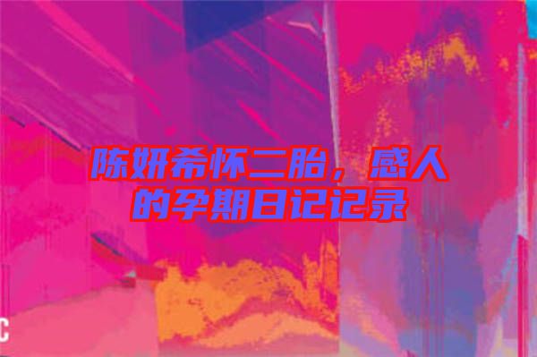陳妍希懷二胎，感人的孕期日記記錄