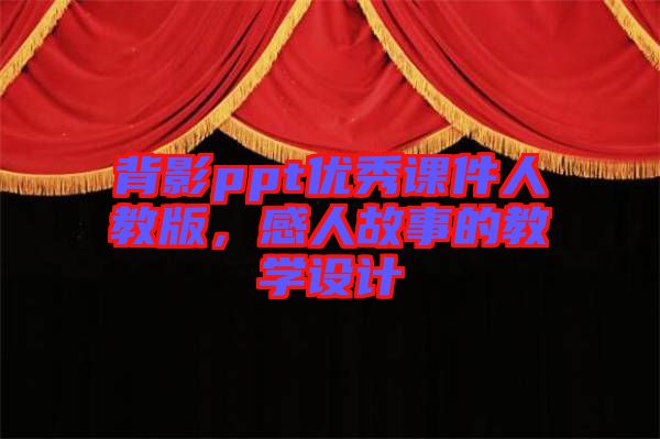 背影ppt優(yōu)秀課件人教版，感人故事的教學(xué)設(shè)計(jì)