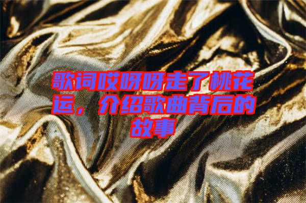 歌詞哎呀呀走了桃花運，介紹歌曲背后的故事