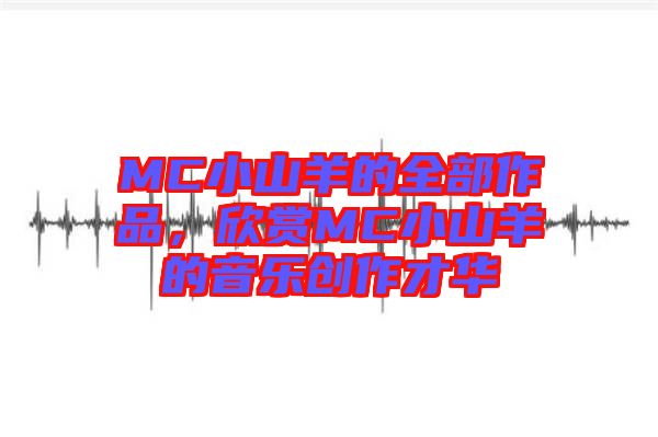 MC小山羊的全部作品，欣賞MC小山羊的音樂創(chuàng)作才華