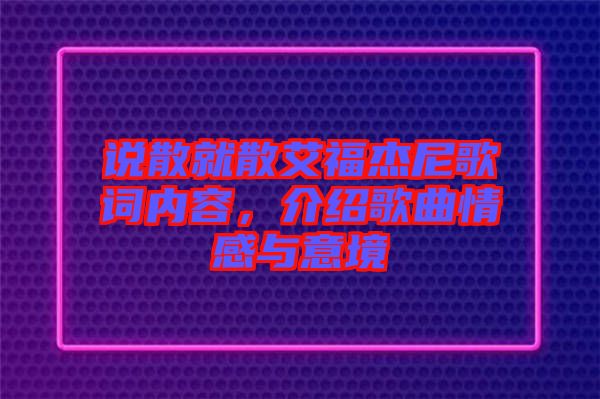 說(shuō)散就散艾福杰尼歌詞內(nèi)容，介紹歌曲情感與意境