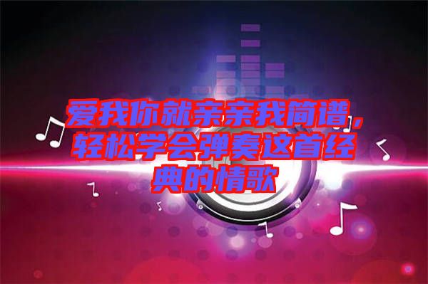 愛我你就親親我簡譜，輕松學會彈奏這首經(jīng)典的情歌