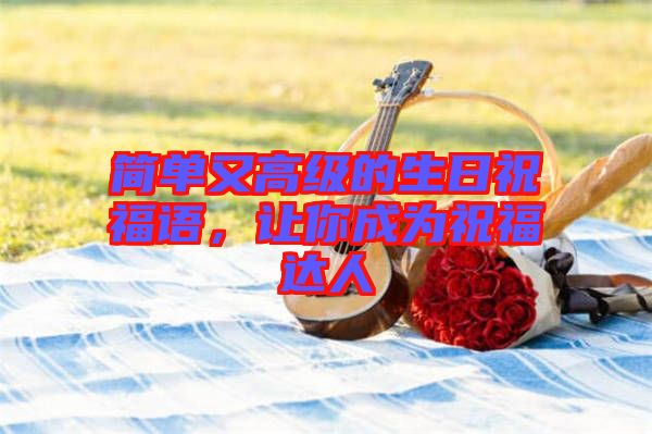 簡(jiǎn)單又高級(jí)的生日祝福語，讓你成為祝福達(dá)人