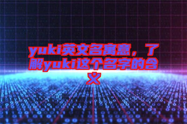 yuki英文名寓意，了解yuki這個名字的含義