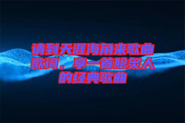 請到天涯海角來歌曲歌詞，享一首膾炙人的經(jīng)典歌曲