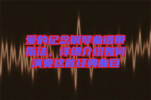 愛(ài)的紀(jì)念鋼琴曲譜帶指法，詳細(xì)介紹如何演奏這首經(jīng)典曲目