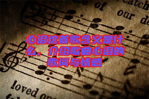 心淚這首歌含義是什么，介紹歌曲心淚的歌詞與情感