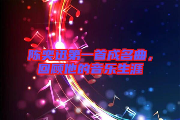 陳奕迅第一首成名曲，回顧他的音樂(lè)生涯