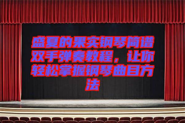 盛夏的果實鋼琴簡譜雙手彈奏教程，讓你輕松掌握鋼琴曲目方法