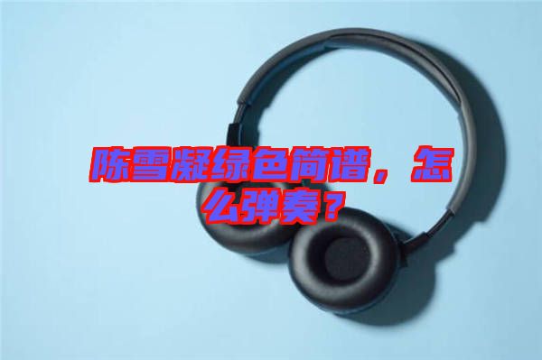 陳雪凝綠色簡譜，怎么彈奏？