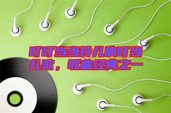 叮叮當當鈴兒響叮當兒歌，歌曲經(jīng)典之一