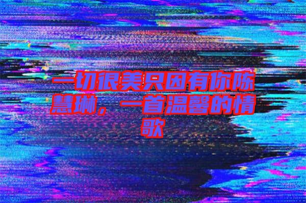 一切很美只因有你陳慧琳，一首溫馨的情歌