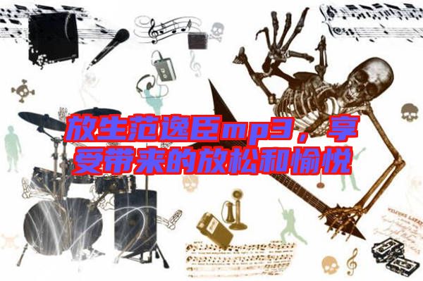 放生范逸臣mp3，享受帶來的放松和愉悅