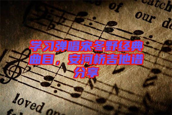 學習彈唱宋冬野經典曲目，安河橋吉他譜分享