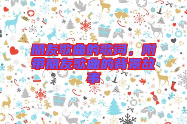 朋友歌曲的歌詞，附帶朋友歌曲的背景故事