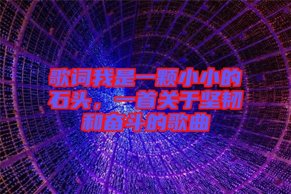歌詞我是一顆小小的石頭，一首關(guān)于堅(jiān)韌和奮斗的歌曲