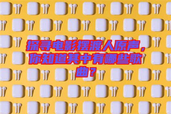 探尋電影擺渡人原聲，你知道其中有哪些歌曲？