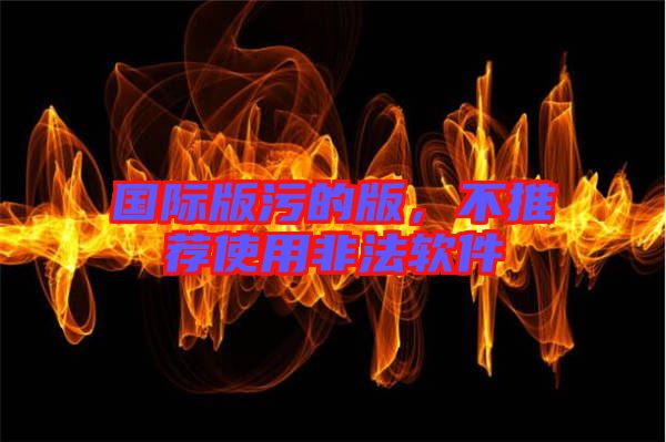 國際版污的版，不推薦使用非法軟件