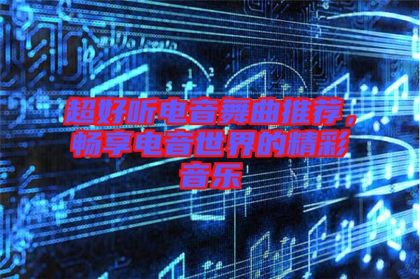 超好聽電音舞曲推薦，暢享電音世界的精彩音樂