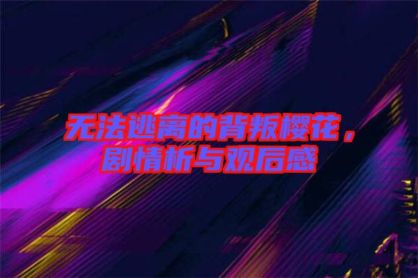 無法逃離的背叛櫻花，劇情析與觀后感