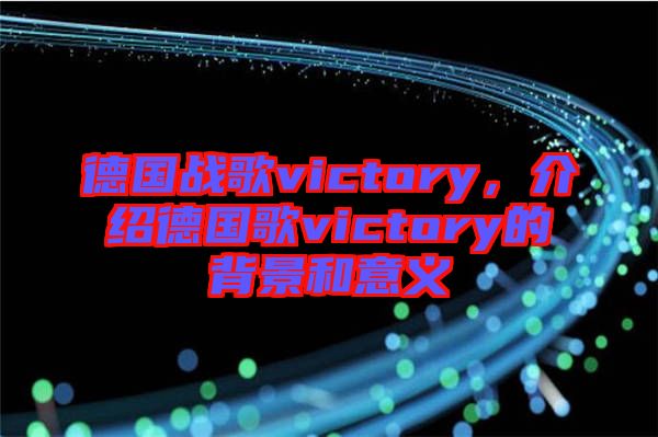 德國戰(zhàn)歌victory，介紹德國歌victory的背景和意義
