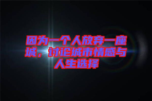 因為一個人放棄一座城，討論城市情感與人生選擇