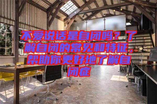 不愛說話是自閉嗎？了解自閉的常見和特征，幫助你更好地了解自閉癥