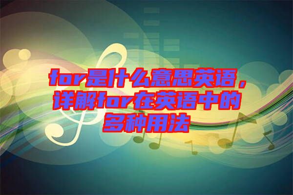 for是什么意思英語，詳解for在英語中的多種用法