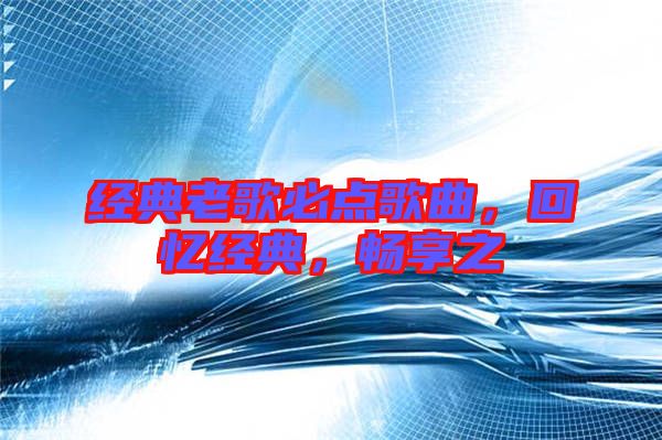 經(jīng)典老歌必點(diǎn)歌曲，回憶經(jīng)典，暢享之