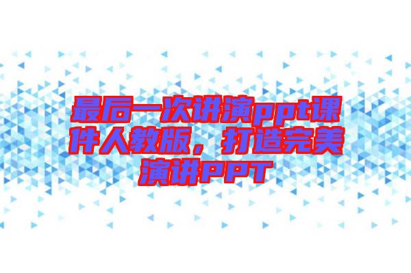 最后一次講演ppt課件人教版，打造完美演講PPT
