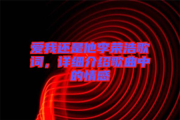 愛我還是他李榮浩歌詞，詳細介紹歌曲中的情感