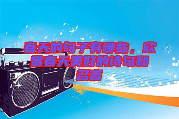 春天的句子有哪些，欣賞春天美好的詩句和名言