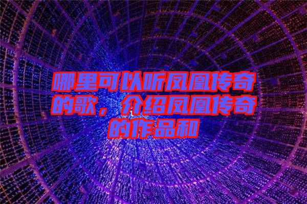 哪里可以聽鳳凰傳奇的歌，介紹鳳凰傳奇的作品和