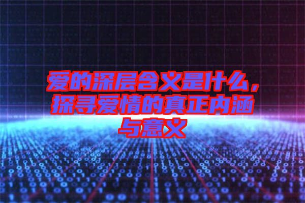 愛的深層含義是什么，探尋愛情的真正內(nèi)涵與意義