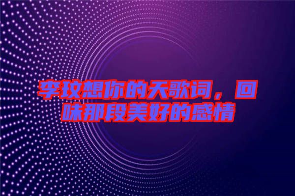 李玟想你的天歌詞，回味那段美好的感情
