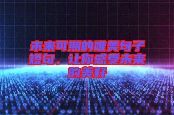 未來可期的唯美句子短句，讓你感受未來的美好